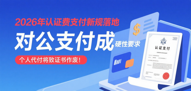 2026年认证费支付新规落地：对公支付成硬性要求，个人代付将致证书作废！ ...