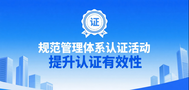 国家认监委重磅部署！规范管理体系认证活动，提升认证有效性 ...